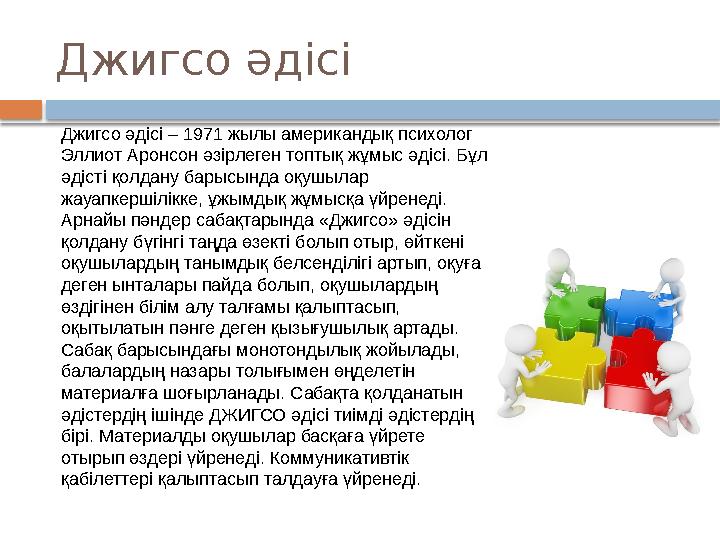 Джигсо әдісі Джигсо әдісі – 1971 жылы американдық психолог Эллиот Аронсон әзірлеген топтық жұмыс әдісі. Бұл әдісті қолдану
