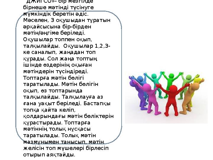 «ДЖИГСО»- бір мезгілде бірнеше мәтінді түсінуге мүмкіндік беретін әдіс. Мәселен, 3 оқушыдан тұратын әрқайсысына бір-бірден