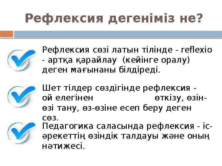 Рефлексия дегеніміз не? Шет тілдер сөздігінде рефлексия - ой елегінен өткізу, өзін- өзі тану, өз-өзіне