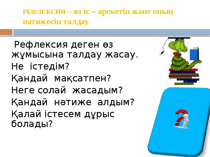 РЕФЛЕКСИЯ – өз іс – әрекетін және оның нәтижесін талдау Рефлексия деген өз жұмысына талдау жасау. Не істедім? Қандай м