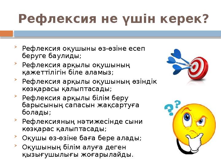 Рефлексия не үшін керек?  Рефлексия оқушыны өз -өзіне есеп беруге баулиды;  Рефлексия арқылы оқушының қажеттілігін біле а