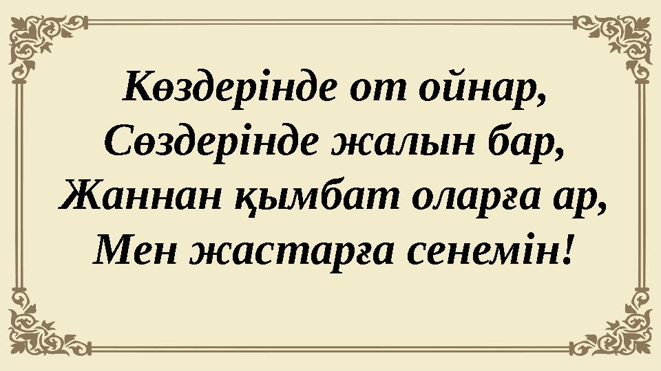 Көздерiнде от ойнар, Сөздерiнде жалын бар, Жаннан қымбат оларға ар, Мен жастарға сенемiн!