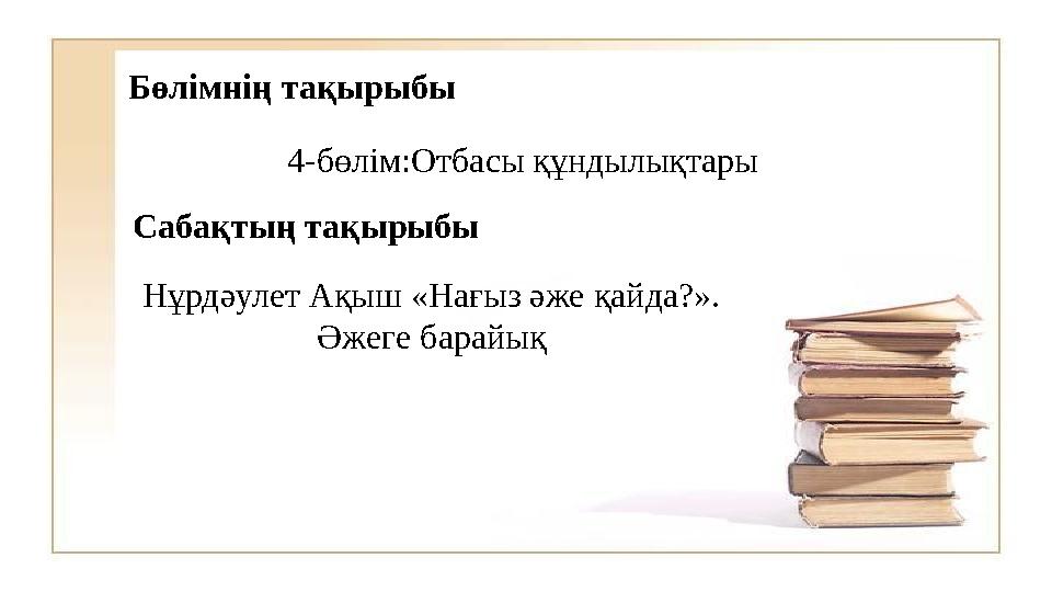 Бөлімнің тақырыбы 4-бөлім:Отбасы құндылықтары Сабақтың тақырыбы Нұрдәулет Ақыш «Нағыз әже қайда?». Әжеге барайық