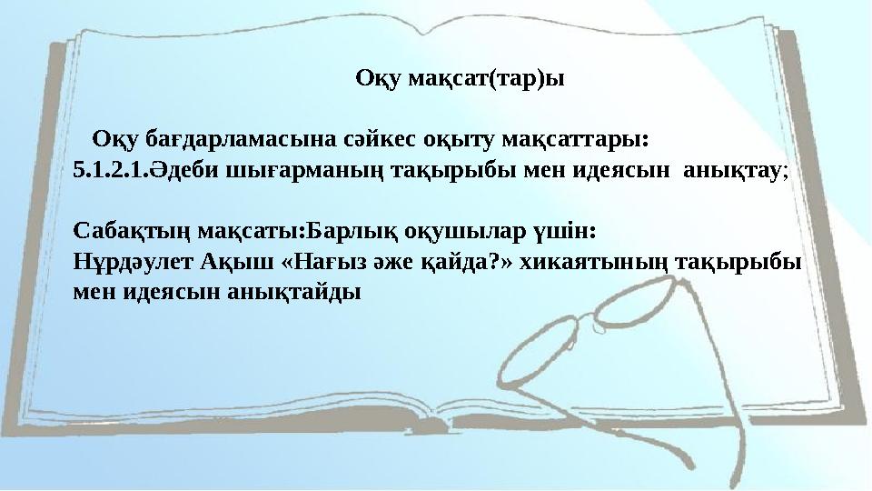 Оқу мақсат(тар)ы Оқу бағдарламасына сәйкес оқыту мақсаттары: 5.1.2.1.Әдеби шығарманың тақырыбы мен идеясын анықтау; Саба