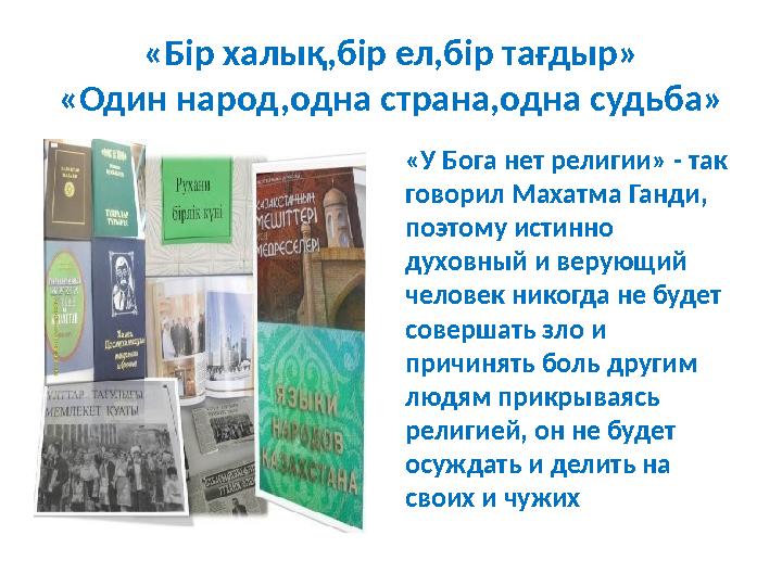 «Бір халық,бір ел,бір тағдыр» «Один народ,одна страна,одна судьба» «У Бога нет религии» - так говорил Махатма Ганди, поэтому и