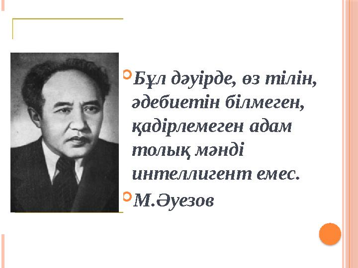 Бұл дәуірде, өз тілін, әдебиетін білмеген, қадірлемеген адам толық мәнді интеллигент емес. М.Әуезов