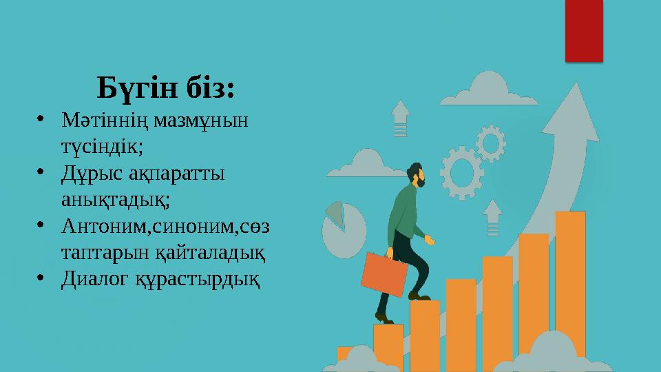 Бүгін біз: •Мәтіннің мазмұнын түсіндік; •Дұрыс ақпаратты анықтадық; •Антоним,синоним,сөз таптарын қайталадық •Диалог құрас