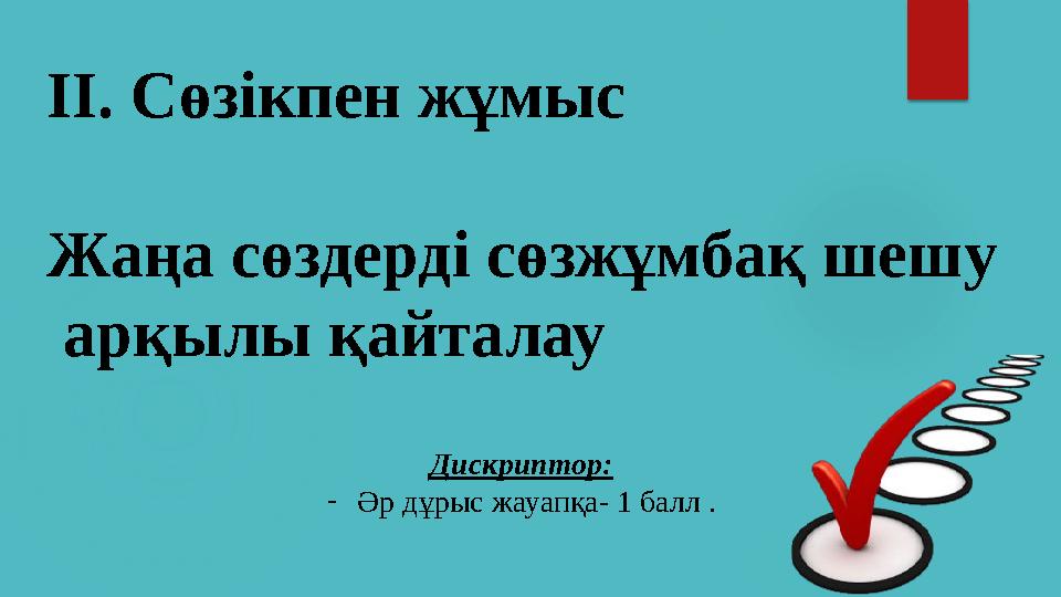 ІІ. Сөзікпен жұмыс Жаңа сөздерді сөзжұмбақ шешу арқылы қайталау Дискриптор: -Әр дұрыс жауапқа- 1 балл .