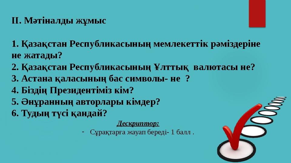 ІІ. Мәтіналды жұмыс 1. Қазақстан Республикасының мемлекеттік рәміздеріне не жатады? 2. Қазақстан Республикасының Ұлттық валю