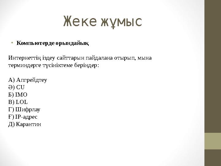 Жекежұмыс •Компьютерде орындайық Интернеттің іздеу сайттарын пайдалана отырып, мына терминдерге түсініктеме беріңдер: