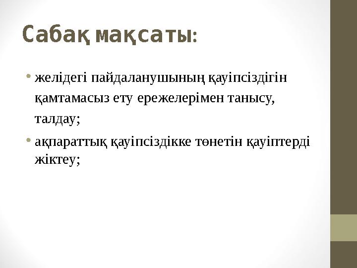 : Сабақмақсаты •желідегі пайдаланушының қауіпсіздігін қамтамасыз ету ережелерімен танысу, талдау; •ақпараттық қауіпсіздікке т