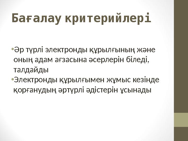 Бағалаукритерийлері •Әр түрлі электронды құрылғының және оның адам ағзасына әсерлерін біледі, талдайды •Электронды құрылғыме