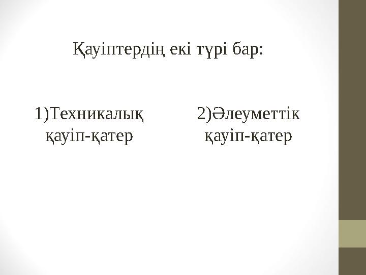 Қауіптердің екі түрі бар: 1)Техникалық қауіп-қатер 2)Әлеуметтік қауіп-қатер