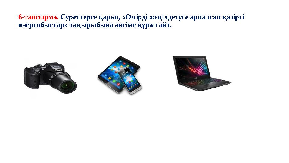 6-тапсырма. Суреттерге қарап, «Өмірді жеңілдетуге арналған қазіргі өнертабыстар» тақырыбына әңгіме құрап айт.