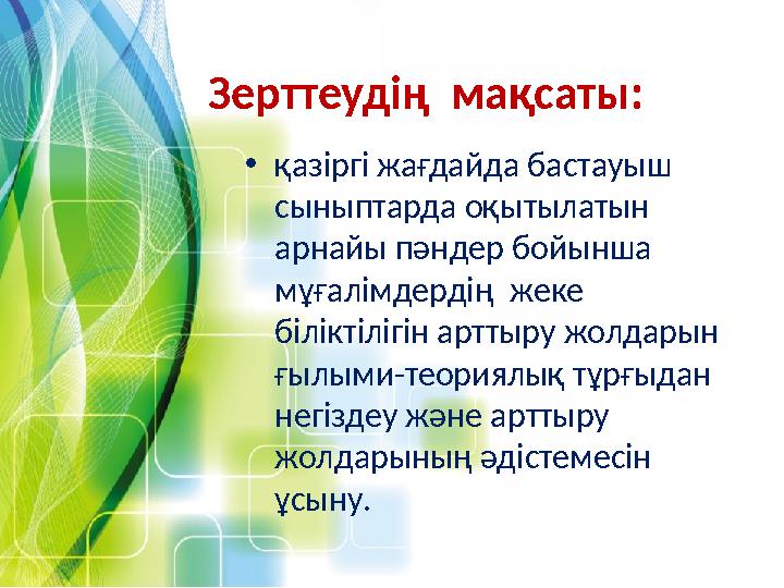 Зерттеудің мақсаты: •қазіргі жағдайда бастауыш сыныптарда оқытылатын арнайы пәндер бойынша мұғалімдердің жеке біліктілігі