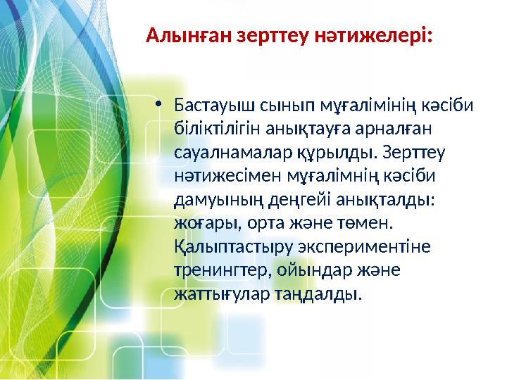 Алынған зерттеу нәтижелері: •Бастауыш сынып мұғалімінің кәсіби біліктілігін анықтауға арналған сауалнамалар құрылды. Зерттеу