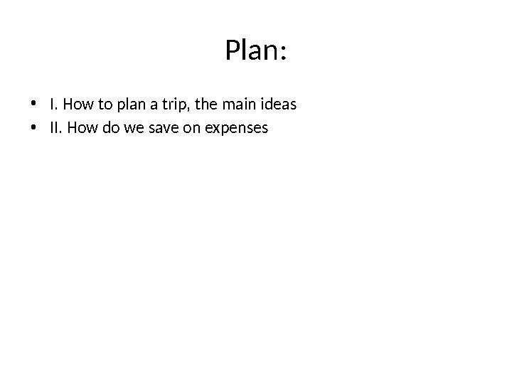 Plan: • I. How to plan a trip, the main ideas • II. How do we save on expenses