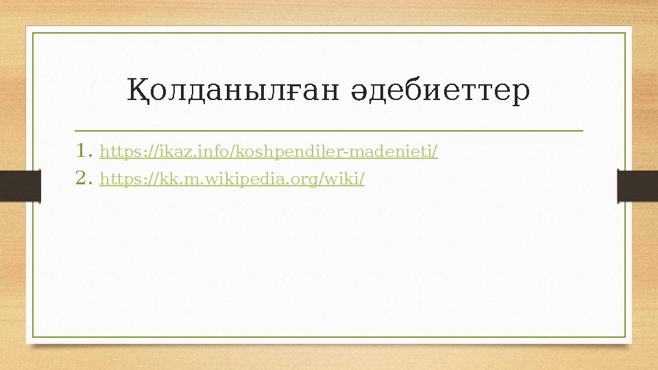 Қолданылған әдебиеттер 1. https:// ikaz.info / koshpendiler-madenieti / 2. https:// kk.m.wikipedia.org /wiki/