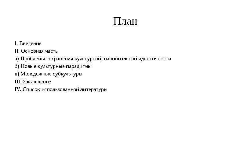 План I. Введение II. Основная часть а ) Проблемы сохранения культурной, национальной идентичности б ) Новые культурные парад