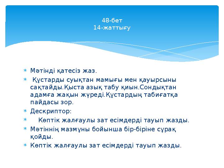  Мәтінді қатесіз жаз.  Құстарды суықтан мамығы мен қауырсыны сақтайды.Қыста азық табу қиын.Сондықтан адамға жақын жүреді.Қ