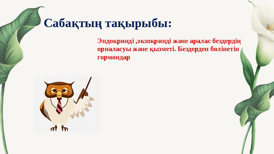 Сабақтың тақырыбы : Эндокринді ,экзокринді және аралас бездердің орналасуы және қызметі. Бездерден бөлінетін гормондар