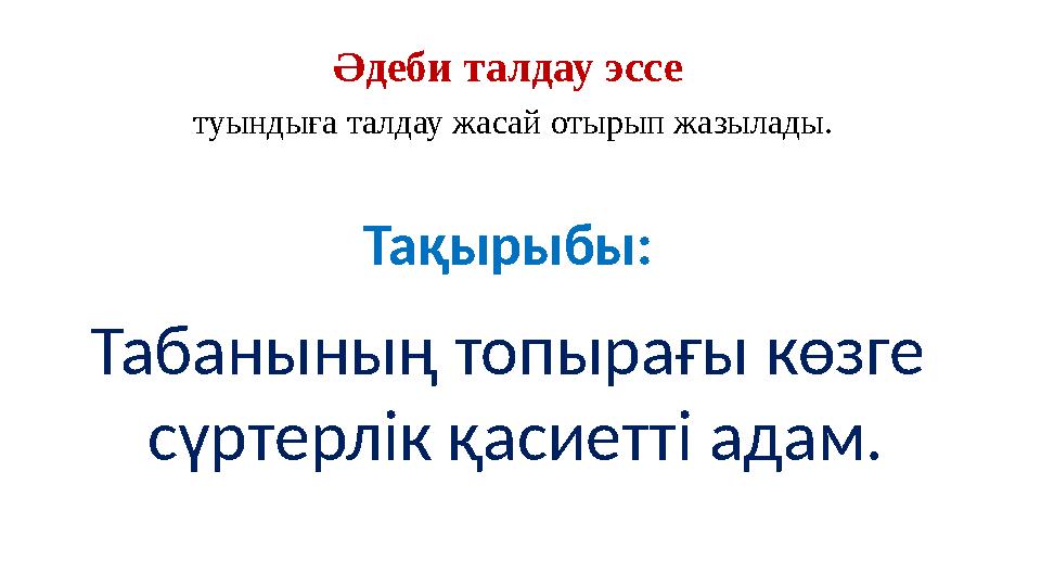 Табанының топырағы көзге сүртерлік қасиетті адам. Ə деби талдау эссе туындыға талдау жасай отырып жазылады. Та қ ырыбы: