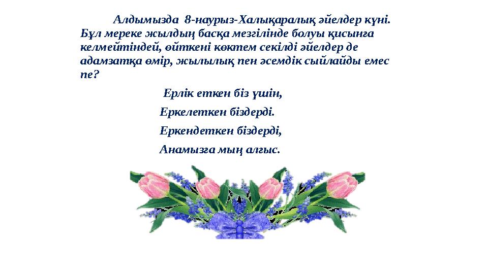 Алдымызда 8-наурыз-Халықаралық әйелдер күні. Бұл мереке жылдың басқа мезгілінде болуы қисынға келмейтіндей, өйткені көктем се