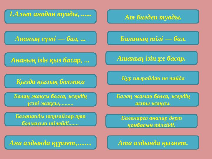 1.Алып анадан туады, ...... Ат биеден туады. Ананың сүті — бал, ... Ананың ізін қыз басар, ... Қызда қылық болмаса Балаң жақсы