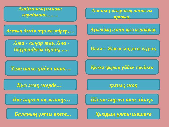 Ағайынның алтын сарайынан......... Ананың жыртық лашығы артық. Астың дәмін тұз келтірер,.... Ата - асқар тау, Ана - баурындағ