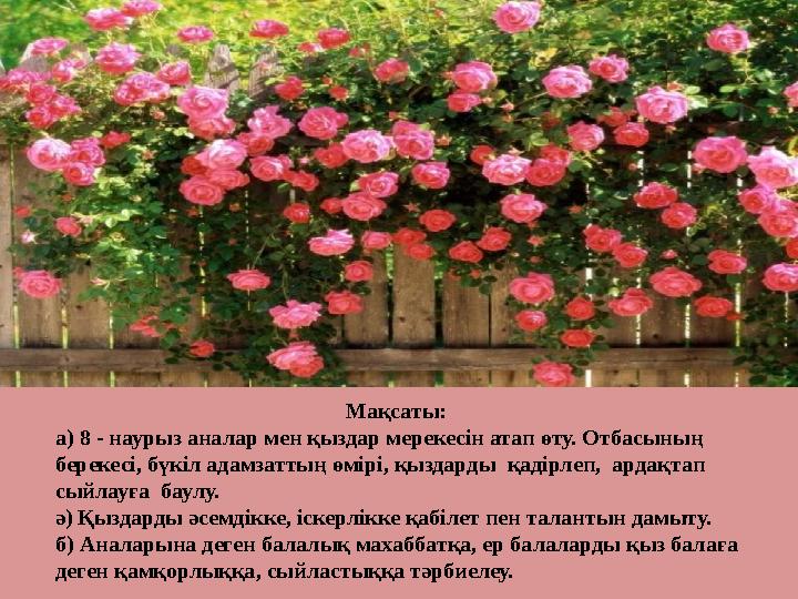 Мақсаты: а) 8 - наурыз аналар мен қыздар мерекесін атап өту. Отбасының берекесі, бүкіл адамзаттың өмірі, қыздарды қадірлеп,
