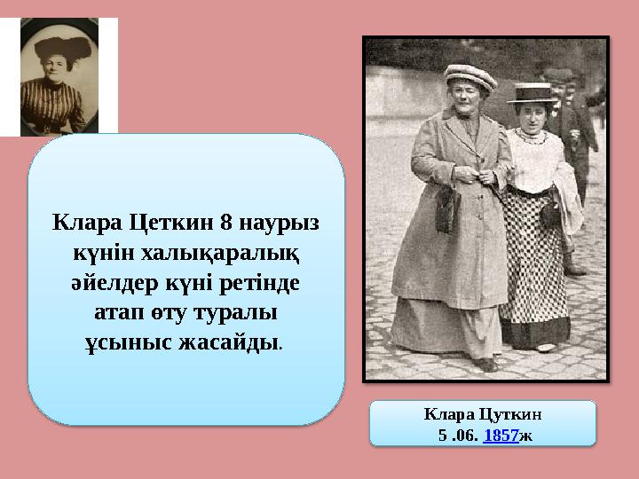 Клара Цеткин 8 наурыз күнін халықаралық әйелдер күні ретінде атап өту туралы ұсыныс жасайды . Клара Цуткин 5 .06. 1857 ж