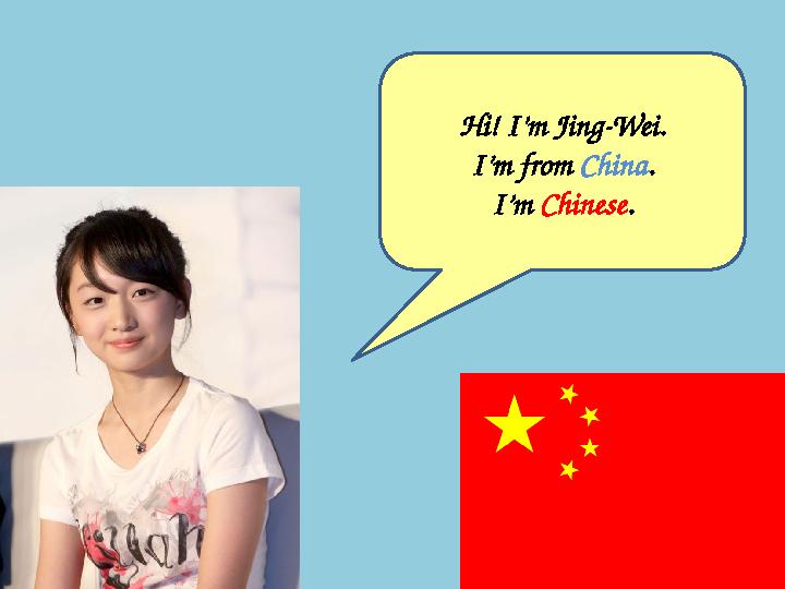 Hi! I’m Jing-Wei. I’m from China . I’m Chinese .