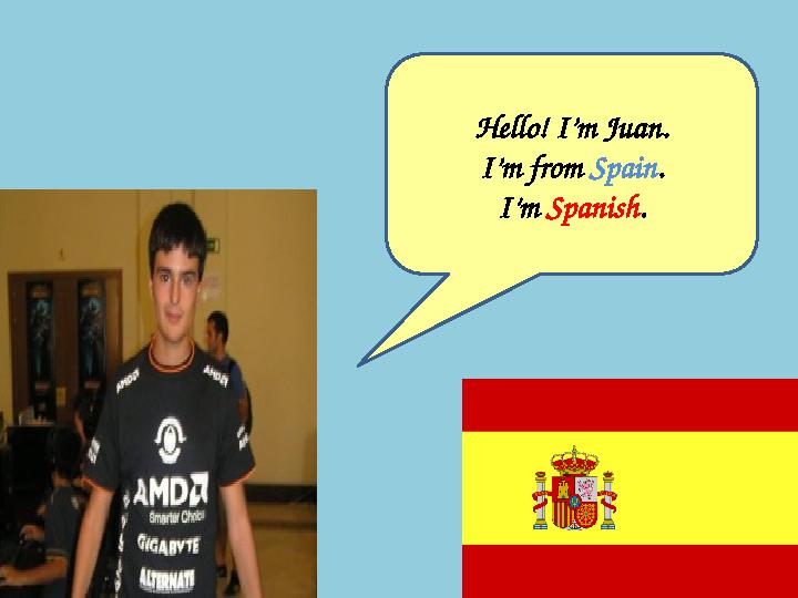 Hello! I’m Juan. I’m from Spain . I’m Spanish .