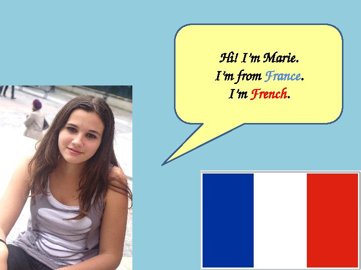 Hi! I’m Marie. I’m from France . I’m French .