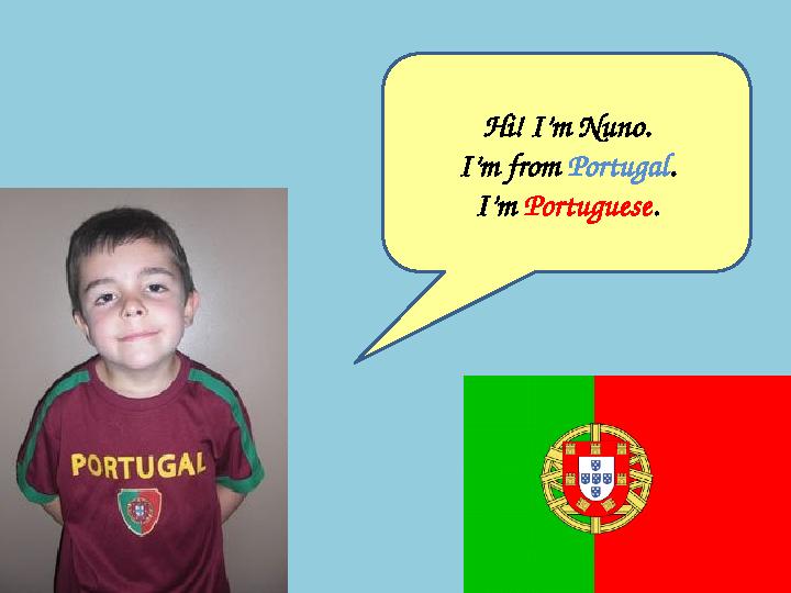 Hi! I’m Nuno. I’m from Portugal . I’m Portuguese .