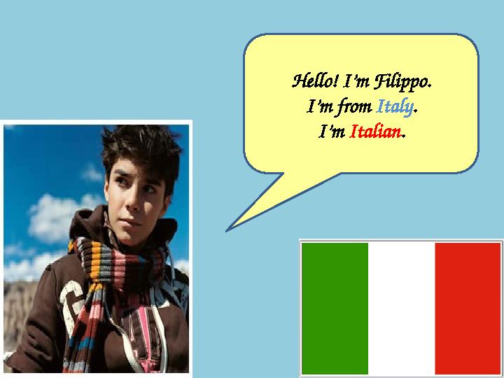 Hello! I’m Filippo. I’m from Italy . I’m Italian .