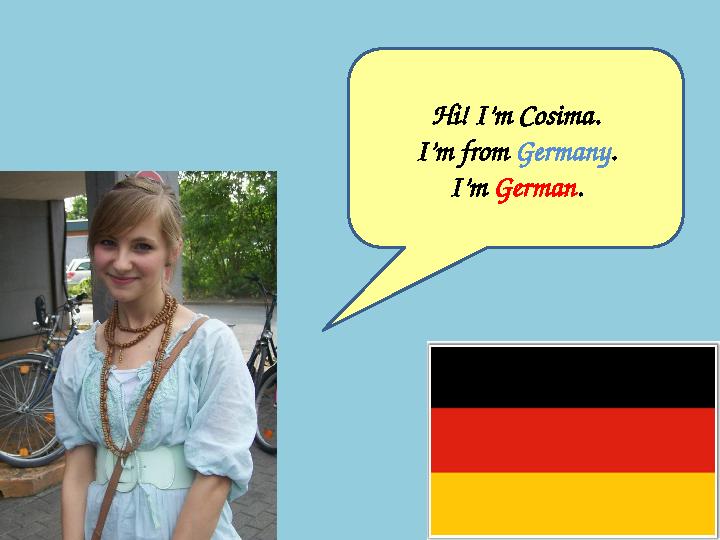 Hi! I’m Cosima. I’m from Germany . I’m German .