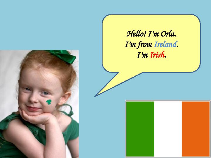 Hello! I’m Orla. I’m from Ireland . I’m Irish .
