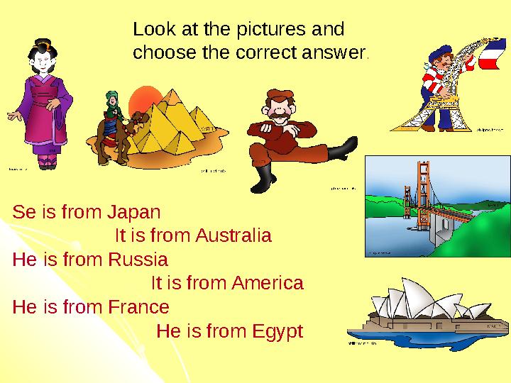 Look at the pictures and choose the correct answer . Se is from Japan It is from Australia He is from Russia
