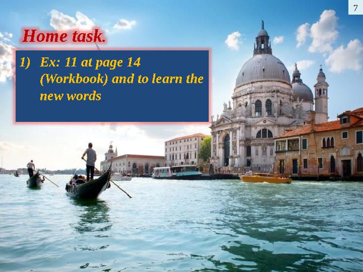 7 Home task . 1) Ex: 11 at page 14 (Workbook) and to learn the new words