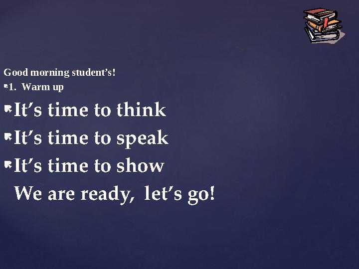 Good morning student’s!  1. Warm up  It’s time to think  It’s time to speak  It’s time to show We are ready, let’s go!
