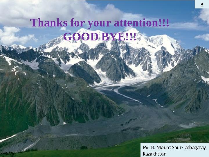 8 Thanks for your attention!!! GOOD BYE!!! Pic-8. Mount Saur-Tarbagatay, Kazakhstan