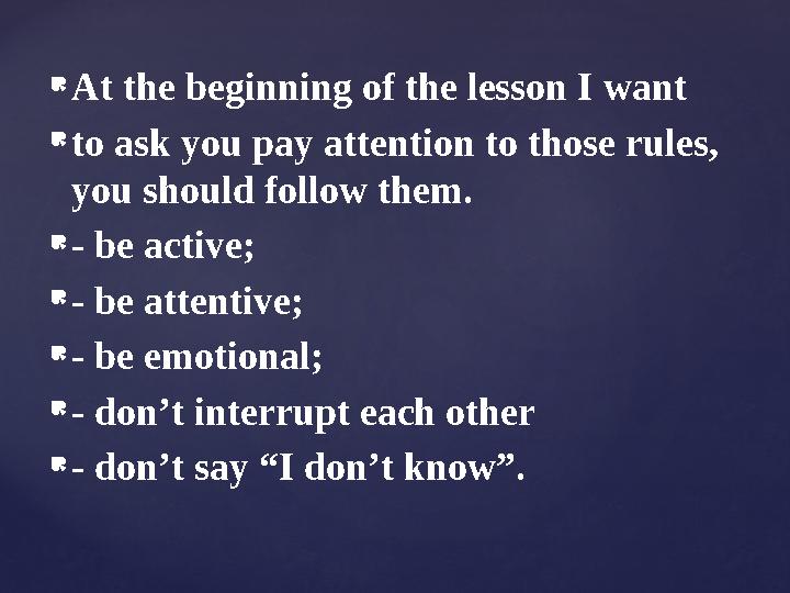  At the beginning of the lesson I want  to ask you pay attention to those rules, you should follow them.  - be active;  -
