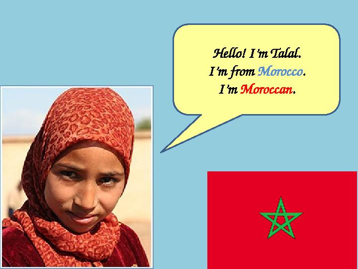 Hello! I’m Talal. I’m from Morocco . I’m Moroccan .