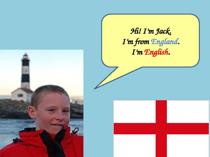 Hi! I’m Jack. I’m from England . I’m English .