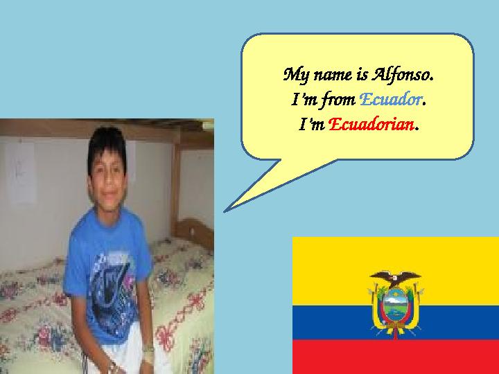 My name is Alfonso. I’m from Ecuador . I’m Ecuadorian .