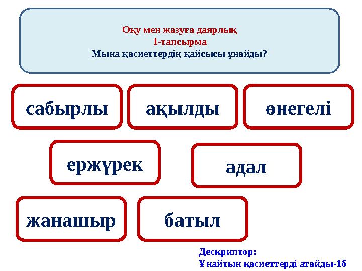Оқу мен жазуға даярлық 1-тапсырма Мына қасиеттердің қайсысы ұнайды? сабырлы ақылды өнегелі ержүрек адал батылжанашыр Дескриптор: