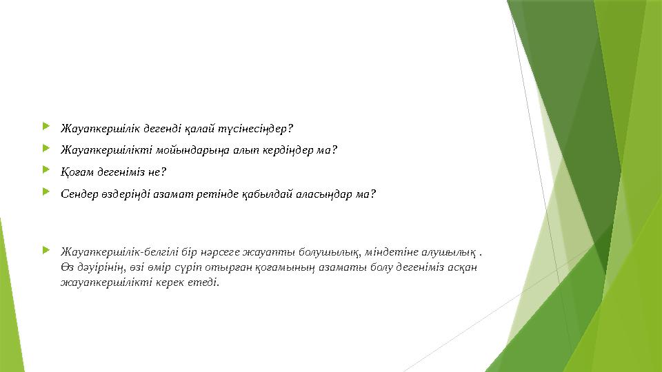 Жауапкершілік дегенді қалай түсінесіңдер?  Жауапкершілікті мойындарыңа алып кердіңдер ма?  Қоғам дегеніміз не?  Сендер өзде