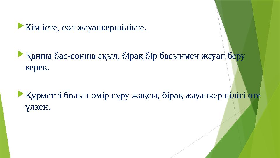  Кім істе, сол жауапкершілікте.  Қанша бас-сонша ақыл, бірақ бір басынмен жауап беру керек.  Құрметті болып өмір сүру жақсы,