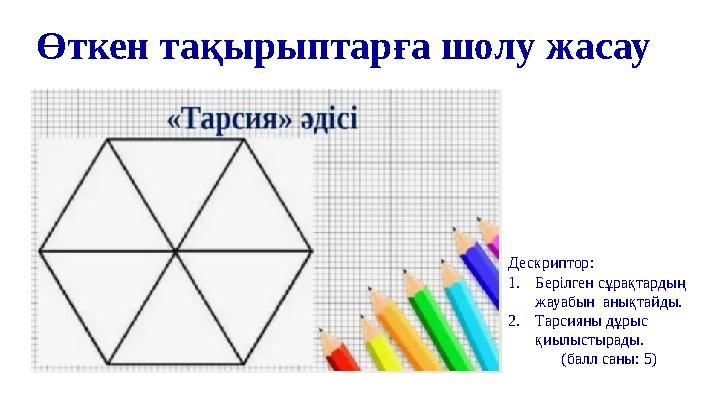 Өткен тақырыптарға шолу жасау Дескриптор: 1. Берілген сұрақтардың жауабын анықтайды. 2. Тарсияны дұрыс қиылыстырады. (балл са